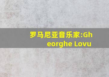 罗马尼亚音乐家:Gheorghe Lovu